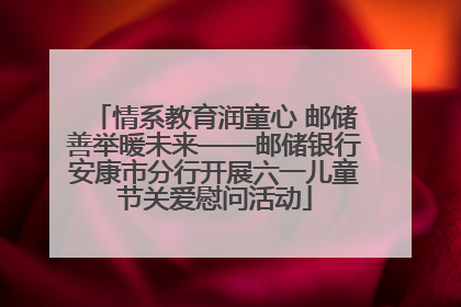 情系教育润童心 邮储善举暖未来——邮储银行安康市分行开展六一儿童节关爱慰问活动