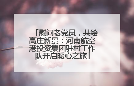 慰问老党员，共绘高庄新景：河南航空港投资集团驻村工作队开启暖心之旅