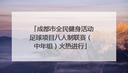 成都市全民健身活动足球项目八人制联赛（中年组）火热进行