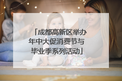 成都高新区举办年中大促消费节与毕业季系列活动