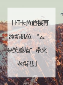 打卡黄鹤楼再添新机位 “云朵笑脸墙”带火老街巷