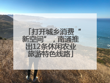 打开城乡消费“新空间”，南通推出12条休闲农业旅游特色线路