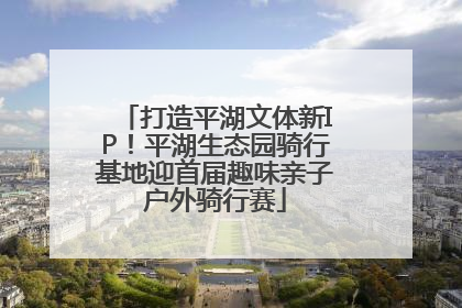打造平湖文体新IP！平湖生态园骑行基地迎首届趣味亲子户外骑行赛