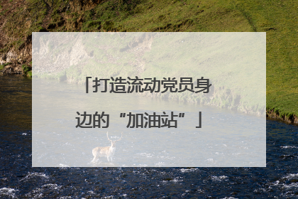 打造流动党员身边的“加油站”