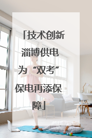 技术创新 淄博供电为“双考”保电再添保障