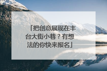 把创意展现在丰台大街小巷？有想法的你快来报名