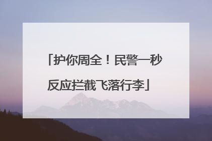 护你周全！民警一秒反应拦截飞落行李