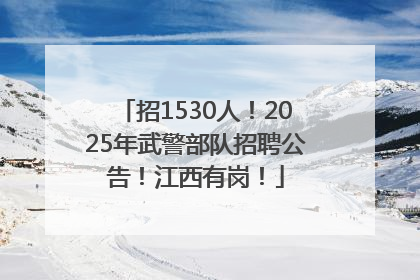 招1530人！2025年武警部队招聘公告！江西有岗！