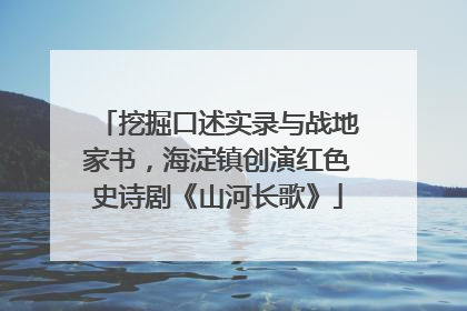 挖掘口述实录与战地家书，海淀镇创演红色史诗剧《山河长歌》