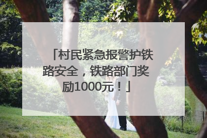 村民紧急报警护铁路安全，铁路部门奖励1000元！