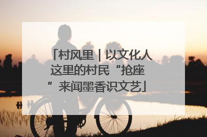 村风里｜以文化人 这里的村民“抢座”来闻墨香识文艺