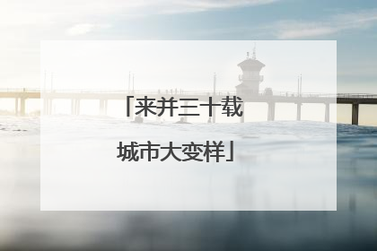 来并三十载 城市大变样