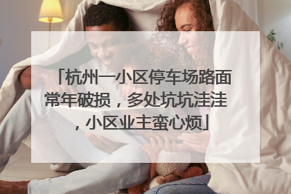 杭州一小区停车场路面常年破损，多处坑坑洼洼，小区业主蛮心烦