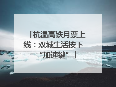 杭温高铁月票上线：双城生活按下“加速键”