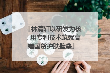 林清轩以研发为核，用专利技术筑就高端国货护肤壁垒