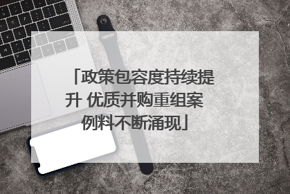 政策包容度持续提升 优质并购重组案例料不断涌现