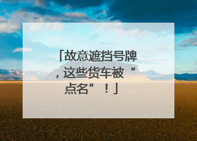 故意遮挡号牌，这些货车被“点名”！