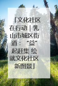 文化社区在行动｜乳山市城区街道：“益”起赶集 绘就文化社区新图景