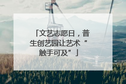 文艺志愿日，普生创艺园让艺术“触手可及”