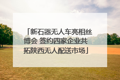 新石器无人车亮相丝博会 签约四家企业共拓陕西无人配送市场