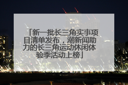 新一批长三角实事项目清单发布，潮新闻助力的长三角运动休闲体验季活动上榜