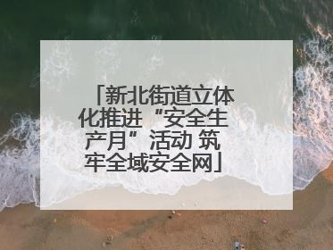 新北街道立体化推进“安全生产月”活动 筑牢全域安全网