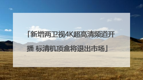 新增两卫视4K超高清频道开播 标清机顶盒将退出市场