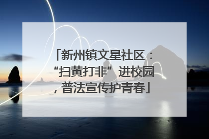 新州镇文星社区：“扫黄打非”进校园，普法宣传护青春