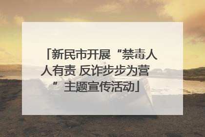 新民市开展“禁毒人人有责 反诈步步为营”主题宣传活动