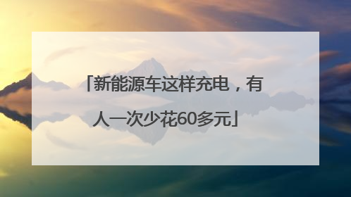 新能源车这样充电，有人一次少花60多元