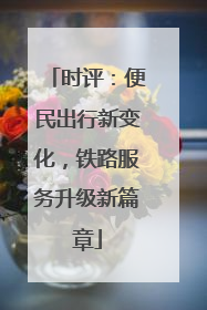 时评：便民出行新变化，铁路服务升级新篇章