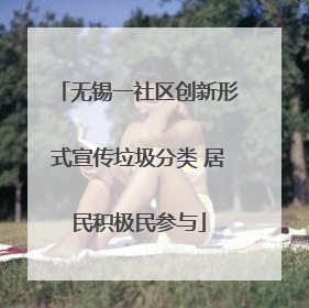 无锡一社区创新形式宣传垃圾分类 居民积极民参与
