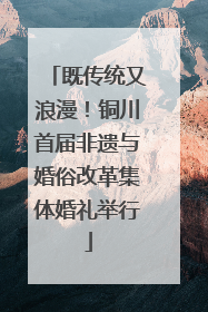 既传统又浪漫！铜川首届非遗与婚俗改革集体婚礼举行