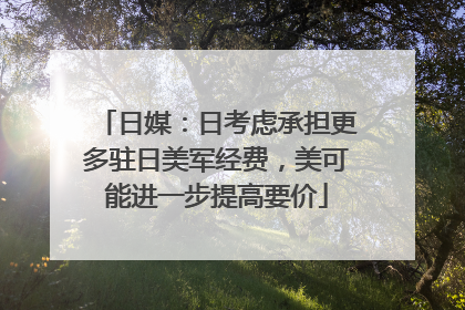 日媒：日考虑承担更多驻日美军经费，美可能进一步提高要价