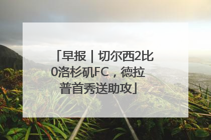 早报｜切尔西2比0洛杉矶FC，德拉普首秀送助攻