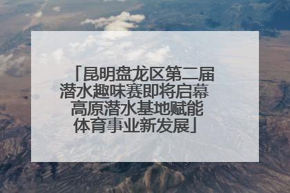 昆明盘龙区第二届潜水趣味赛即将启幕 高原潜水基地赋能体育事业新发展