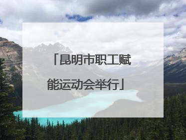 昆明市职工赋能运动会举行