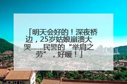 明天会好的！深夜桥边，25岁姑娘崩溃大哭……民警的“举肩之劳”，好暖！