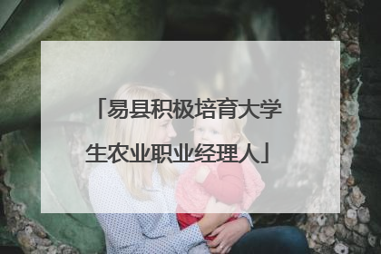 易县积极培育大学生农业职业经理人
