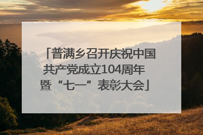 普满乡召开庆祝中国共产党成立104周年暨“七一”表彰大会