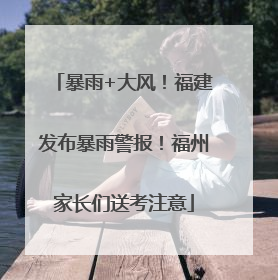 暴雨+大风！福建发布暴雨警报！福州家长们送考注意