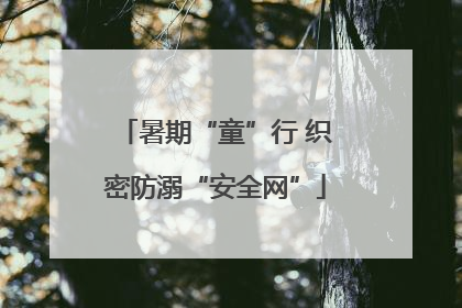暑期“童”行 织密防溺“安全网”