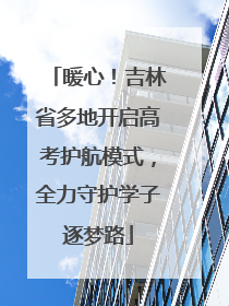 暖心！吉林省多地开启高考护航模式，全力守护学子逐梦路