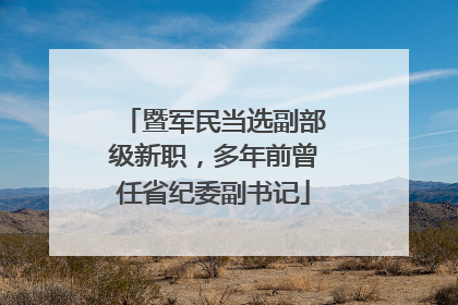 暨军民当选副部级新职，多年前曾任省纪委副书记