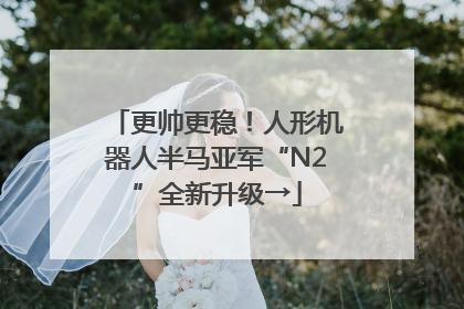 更帅更稳！人形机器人半马亚军“N2”全新升级→