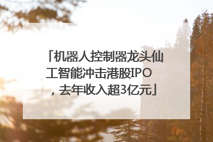机器人控制器龙头仙工智能冲击港股IPO，去年收入超3亿元