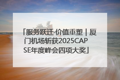 服务跃迁·价值重塑｜厦门机场斩获2025CAPSE年度峰会四项大奖