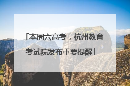 本周六高考，杭州教育考试院发布重要提醒