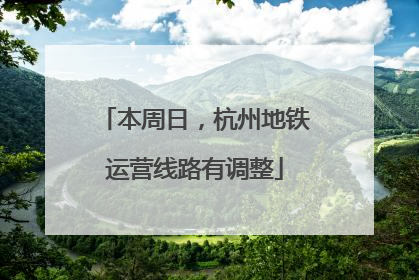 本周日，杭州地铁运营线路有调整