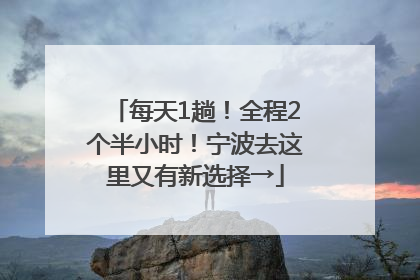 每天1趟！全程2个半小时！宁波去这里又有新选择→